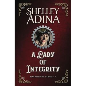 Adina, Shelley A Lady of Integrity: A steampunk adventure novel: Volume 7 (Magnificent Devices) Adina, Shelley A Lady of Integrity: A steampunk adventure novel: Volume 7 (Magnificent Devices)