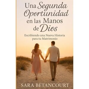 Betancourt, Sara Una Segunda Oportunidad en las Manos De Dios: Escribiendo una Nueva Historia para tu Matrimonio Betancourt, Sara Una Segunda Oportunidad en las Manos De Dios: Escribiendo una Nueva Historia para tu Matrimonio