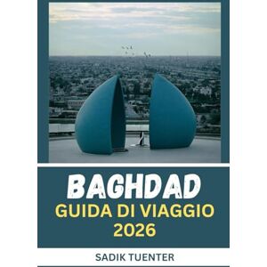 Tuenter, Sadik Guida turistica di Baghdad 2026: Spirito moderno, cuore antico: la guida di Baghdad 2026 che cattura tutto-compatta ma completa Tuenter, Sadik Guida turistica di Baghdad 2026: Spirito moderno, cuore antico: la guida di Baghdad 2026 che cattura tutto-compatta ma completa