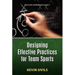 Sivils, Kevin Designing Effective Practices for Team Sports Sivils, Kevin Designing Effective Practices for Team Sports