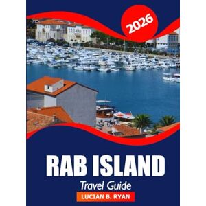 Ryan, Lucian B. Rab Island Travel Guide 2026: Exploring Must-See Attractions, Hidden Gems, Local Cuisine, and Cultural Treasures of Croatia Ryan, Lucian B. Rab Island Travel Guide 2026: Exploring Must-See Attractions, Hidden Gems, Local Cuisine, and Cultural Treasures of Croatia