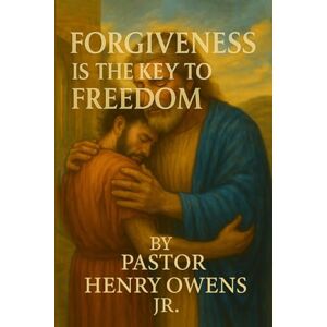 Owens, Henry Forgiveness is the key to freedom: How letting go of the past opens the door to inner peace and lasting joy Owens, Henry Forgiveness is the key to freedom: How letting go of the past opens the door to inner peace and lasting joy