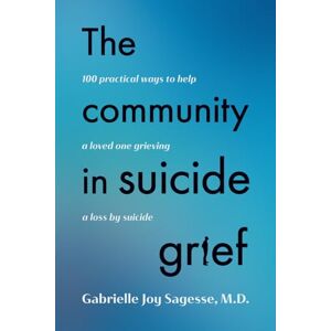 Sagesse M.D., Gabrielle Joy The Community in Suicide Grief: 100 Practical Ways to Help a Loved One Grieving a Loss by Suicide Sagesse M.D., Gabrielle Joy The Community in Suicide Grief: 100 Practical Ways to Help a Loved One Grieving a Loss by Suicide