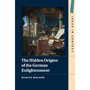 Mulsow, Martin The Hidden Origins of the German Enlightenment: 148 (Ideas in Context, Series Number 148) Mulsow, Martin The Hidden Origins of the German Enlightenment: 148 (Ideas in Context, Series Number 148)