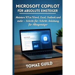 GUILD, TOMAZ Microsoft Copilot für absolute Einsteiger: Meistere KI in Word, Excel, Outlook und mehr – Schritt-für-Schritt-Anleitung für Alltagsnutzer GUILD, TOMAZ Microsoft Copilot für absolute Einsteiger: Meistere KI in Word, Excel, Outlook und mehr – Schritt-für-Schritt-Anleitung für Alltagsnutzer