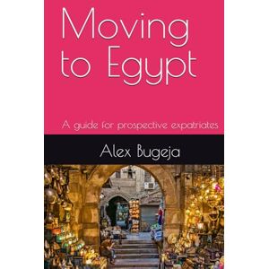Bugeja, Dr Alex Moving to Egypt: A guide for prospective expatriates (Guides for Prospective Expatriates) Bugeja, Dr Alex Moving to Egypt: A guide for prospective expatriates (Guides for Prospective Expatriates)