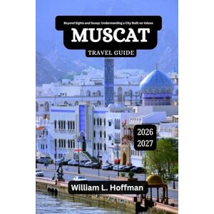 Hoffman, William L. Muscat Travel Guide 2026-2027: Beyond Sights and Souqs: Understanding a City Built on Values (Journey to Hidden Gems in Comfort) Hoffman, William L. Muscat Travel Guide 2026-2027: Beyond Sights and Souqs: Understanding a City Built on Values (Journey to Hidden Gems in Comfort)