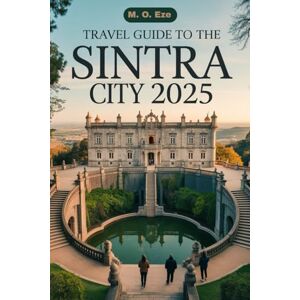 Eze, M. O. Travel Guide To The Sintra City 2025: Palaces, Legends, And Landscapes in Portugal’s Fairytale Town Eze, M. O. Travel Guide To The Sintra City 2025: Palaces, Legends, And Landscapes in Portugal’s Fairytale Town