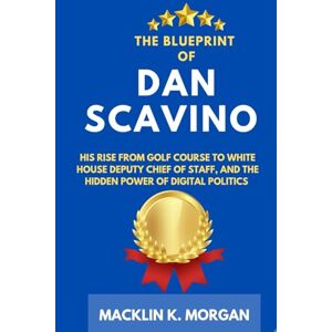 Morgan, Macklin K. The Blueprint of Dan Scavino: His Rise from Golf Course to White House Deputy Chief of Staff, and the Hidden Power of Digital Politics Morgan, Macklin K. The Blueprint of Dan Scavino: His Rise from Golf Course to White House Deputy Chief of Staff, and the Hidden Power of Digital Politics