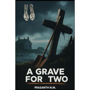 N.M, Prasanth A Grave for Two: Digging Up the Wrong Truth N.M, Prasanth A Grave for Two: Digging Up the Wrong Truth