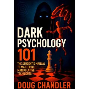 Chandler, Doug Dark Psychology 101: The Student’s Manual to Mastering Manipulative Techniques Learn Covert Persuasion, Mind Control & Influence Tactics NLP Secrets, Human Behavior Insights Chandler, Doug Dark Psychology 101: The Student’s Manual to Mastering Manipulative Techniques Learn Covert Persuasion, Mind Control & Influence Tactics NLP Secrets, Human Behavior Insights