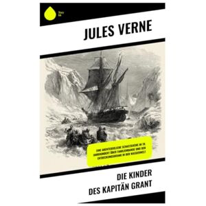 Verne, Jules Die Kinder des Kapitän Grant: Eine abenteuerliche Schatzsuche im 19. Jahrhundert über Familienbande und den Entdeckungsdrang in der Wasserwelt Verne, Jules Die Kinder des Kapitän Grant: Eine abenteuerliche Schatzsuche im 19. Jahrhundert über Familienbande und den Entdeckungsdrang in der Wasserwelt