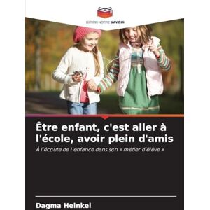 Heinkel, Dagma Être enfant, c'est aller à l'école, avoir plein d'amis: À l'écoute de l'enfance dans son ' métier d'élève ' Heinkel, Dagma Être enfant, c'est aller à l'école, avoir plein d'amis: À l'écoute de l'enfance dans son ' métier d'élève '