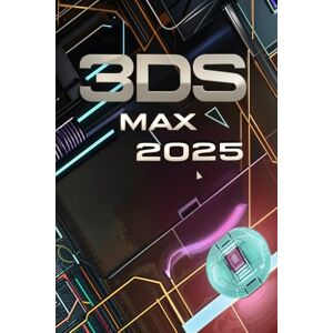 Jr., Artle 3ds Max 2025: Guide Features, Modeling, Materials, Rendering, Animation, and Workflow Optimization Jr., Artle 3ds Max 2025: Guide Features, Modeling, Materials, Rendering, Animation, and Workflow Optimization