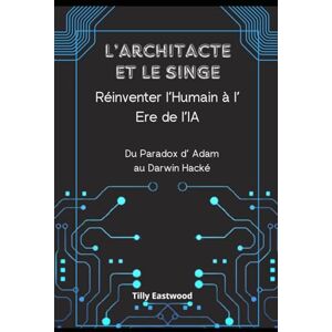 Eastwood, Tilly L'Architect et le Singe: Réinventer l'Humain à l'ère de l'IA Eastwood, Tilly L'Architect et le Singe: Réinventer l'Humain à l'ère de l'IA