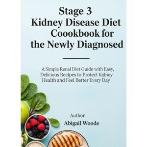 WOODE, ABIGAIL Stage 3 Kidney Disease Diet Cookbook for the Newly Diagnosed: A Simple Renal Diet Guide with Easy, Delicious Recipes to Protect Kidney Health and Feel Better Every Day WOODE, ABIGAIL Stage 3 Kidney Disease Diet Cookbook for the Newly Diagnosed: A Simple Renal Diet Guide with Easy, Delicious Recipes to Protect Kidney Health and Feel Better Every Day