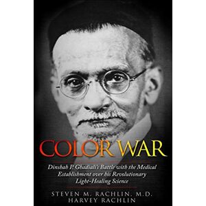 Rachlin M.D., Steven M. Color War: Dinshah P. Ghadiali's Battle with the Medical Establishment over his Revolutionary Light-Healing Science Rachlin M.D., Steven M. Color War: Dinshah P. Ghadiali's Battle with the Medical Establishment over his Revolutionary Light-Healing Science