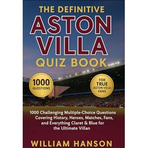 Hanson, William The Definitive Aston Villa Quiz Book: 1000 Challenging Multiple-Choice Questions Covering History, Heroes, Matches, Fans, and Everything Claret & Blue ... every 50 questions to facilitate reading Hanson, William The Definitive Aston Villa Quiz Book: 1000 Challenging Multiple-Choice Questions Covering History, Heroes, Matches, Fans, and Everything Claret & Blue ... every 50 questions to facilitate reading