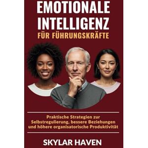 Haven, Skylar Emotionale Intelligenz für Führungskräfte: Praktische Strategien zur Selbstregulierung, bessere Beziehungen und höhere organisatorische Produktivität Haven, Skylar Emotionale Intelligenz für Führungskräfte: Praktische Strategien zur Selbstregulierung, bessere Beziehungen und höhere organisatorische Produktivität