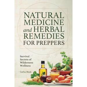 Mack, Carlos Natural Medicine and Herbal Remedies for Preppers: Survival Secrets of Wilderness Wellness (Prepper Pantry and Natural Medicine Mastery (2-in-1 ... Guide + Herbal Remedy Secrets Box) Mack, Carlos Natural Medicine and Herbal Remedies for Preppers: Survival Secrets of Wilderness Wellness (Prepper Pantry and Natural Medicine Mastery (2-in-1 ... Guide + Herbal Remedy Secrets Box)