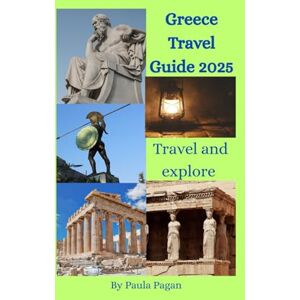 Pagan, Paula Greece Travel Guide 2025: Your Complete Companion to Ancient Wonders, Idyllic Islands & Authentic Greek Experiences Pagan, Paula Greece Travel Guide 2025: Your Complete Companion to Ancient Wonders, Idyllic Islands & Authentic Greek Experiences