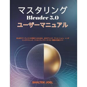 SHALTEK JOEL マスタリング Blender 5.0 ユーザーマニュアル: 初心者やアーティストを目指す人のための、3Dモデリング、アニメーション、レンダリングテクニック、クリエイティブワークフロー戦略の究極ガイド SHALTEK JOEL マスタリング Blender 5.0 ユーザーマニュアル: 初心者やアーティストを目指す人のための、3Dモデリング、アニメーション、レンダリングテクニック、クリエイティブワークフロー戦略の究極ガイド