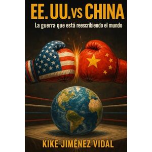 Jiménez Vidal, Kike EE. UU. vs China La guerra que está reescribiendo el mundo: Guerra comercial y tecnológica entre Estados Unidos y China, geopolítica, economía global y consecuencias para el mundo. Jiménez Vidal, Kike EE. UU. vs China La guerra que está reescribiendo el mundo: Guerra comercial y tecnológica entre Estados Unidos y China, geopolítica, economía global y consecuencias para el mundo.