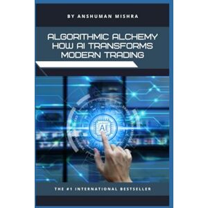 Mishra, Anshuman Algorithmic Alchemy How AI Transforms Modern Trading (AI & Money Market) Mishra, Anshuman Algorithmic Alchemy How AI Transforms Modern Trading (AI & Money Market)