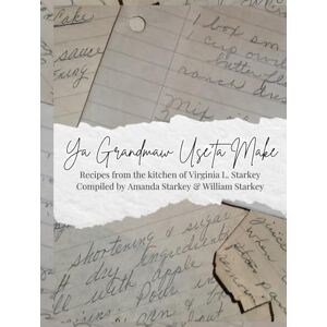 Starkey, Amanda Michelle Ya Grandmaw Use'ta Make: Recipes from the kitchen of Virginia L. Starkey Starkey, Amanda Michelle Ya Grandmaw Use'ta Make: Recipes from the kitchen of Virginia L. Starkey