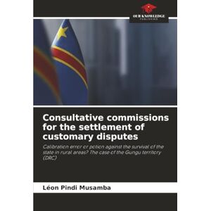 Pindi Musamba, Léon Consultative commissions for the settlement of customary disputes: Calibration error or potion against the survival of the state in rural areas? The case of the Gungu territory (DRC) Pindi Musamba, Léon Consultative commissions for the settlement of customary disputes: Calibration error or potion against the survival of the state in rural areas? The case of the Gungu territory (DRC)
