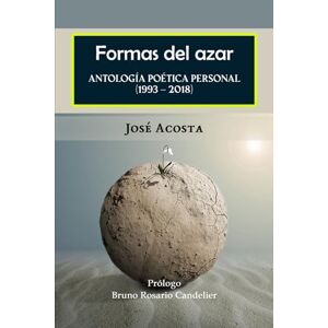 Acosta, José Formas del azar: Antología Poética Personal (1993 – 2018) Acosta, José Formas del azar: Antología Poética Personal (1993 – 2018)
