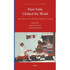 How India Clothed the World: The World of South Asian Textiles, 1500-1850: 4 (Global Economic History Series, 4) How India Clothed the World: The World of South Asian Textiles, 1500-1850: 4 (Global Economic History Series, 4)