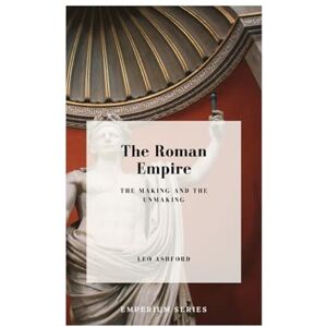 Ashford, Leo The Roman Empire: The Making and The Unmaking (Emperium) Ashford, Leo The Roman Empire: The Making and The Unmaking (Emperium)