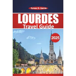 Garcia, Tyrone D. Lourdes Travel Guide 2025: Explore Sacred Destinations, Local Culture, and Practical Tips for Your Pilgrimage Journey Garcia, Tyrone D. Lourdes Travel Guide 2025: Explore Sacred Destinations, Local Culture, and Practical Tips for Your Pilgrimage Journey
