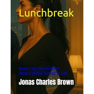 Brown, Jonas Lunchbreak: Book I: Say You're Mine! Book II: Blood Turned to Soil Brown, Jonas Lunchbreak: Book I: Say You're Mine! Book II: Blood Turned to Soil