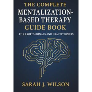 Wilson The Complete Mentalization-Based Therapy Guide Book for Professionals and Practitioners: Theory, Techniques, and Clinical Applications Wilson The Complete Mentalization-Based Therapy Guide Book for Professionals and Practitioners: Theory, Techniques, and Clinical Applications