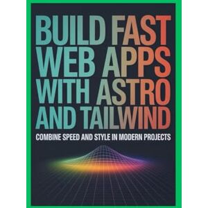 Warren, J.T. Build Fast Web Apps With Astro and Tailwind: Combine Speed Simplicity and Style in Modern Projects Warren, J.T. Build Fast Web Apps With Astro and Tailwind: Combine Speed Simplicity and Style in Modern Projects