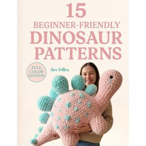 Collins, Ava 15 Beginner Friendly Dinosaur Patterns: Cute & Easy Amigurumi Dinos to Crochet Step-by-Step Collins, Ava 15 Beginner Friendly Dinosaur Patterns: Cute & Easy Amigurumi Dinos to Crochet Step-by-Step