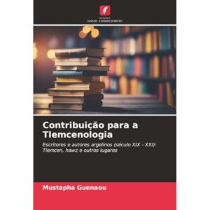 Guenaou, Mustapha Contribuição para a Tlemcenologia: Escritores e autores argelinos (século XIX XXI): Tlemcen, hawz e outros lugares Guenaou, Mustapha Contribuição para a Tlemcenologia: Escritores e autores argelinos (século XIX XXI): Tlemcen, hawz e outros lugares