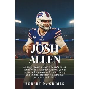 N. Grimes, Robert Josh Allen: La inspiradora historia de vida de un soñador de un pequeño pueblo que, a pesar de las dudas, el trabajo duro y una fe inquebrantable, alcanzó la grandeza en la NFL N. Grimes, Robert Josh Allen: La inspiradora historia de vida de un soñador de un pequeño pueblo que, a pesar de las dudas, el trabajo duro y una fe inquebrantable, alcanzó la grandeza en la NFL