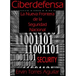 Torres Aguilar, Ervin Ciberdefensa: La nueva frontera de la Seguridad Nacional (Defensa y Seguridad Nacional) Torres Aguilar, Ervin Ciberdefensa: La nueva frontera de la Seguridad Nacional (Defensa y Seguridad Nacional)