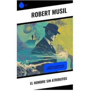 Musil, Robert El hombre sin atributos: La búsqueda de sentido en una sociedad al borde del colapso Musil, Robert El hombre sin atributos: La búsqueda de sentido en una sociedad al borde del colapso