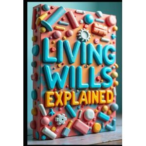 Abdo, Saad Living Wills Explained: Crafting Your Living Will, Living Wills & You, Living Will Handbook, Your Guide To Living Wills, Essential Guide To Living Wills, Practical Approach, Navigating Living Wills Abdo, Saad Living Wills Explained: Crafting Your Living Will, Living Wills & You, Living Will Handbook, Your Guide To Living Wills, Essential Guide To Living Wills, Practical Approach, Navigating Living Wills