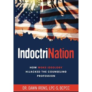 Irons Ph.D., Dawn M. IndoctriNation: How Woke Ideology Hijacked the Counseling Profession Irons Ph.D., Dawn M. IndoctriNation: How Woke Ideology Hijacked the Counseling Profession