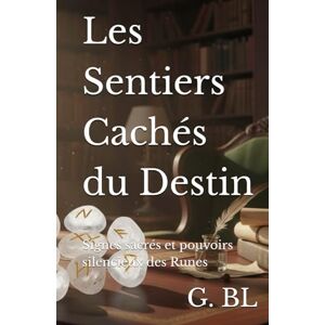 BL, G. Les Sentiers Cachés du Destin: Signes sacrés et pouvoirs silencieux des Runes (Les Livres de la Sagesse runique) BL, G. Les Sentiers Cachés du Destin: Signes sacrés et pouvoirs silencieux des Runes (Les Livres de la Sagesse runique)