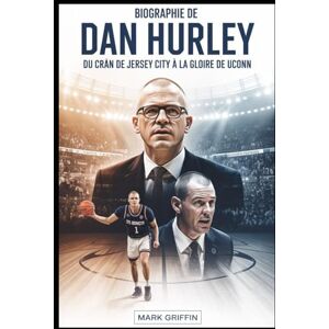 Griffin Biographie de Dan Hurley: Du cran de Jersey City à la gloire de UConn: L'histoire inédite de la discipline, de l'héritage et d'un entraîneur de basket-ball qui a refusé de rompre Griffin Biographie de Dan Hurley: Du cran de Jersey City à la gloire de UConn: L'histoire inédite de la discipline, de l'héritage et d'un entraîneur de basket-ball qui a refusé de rompre