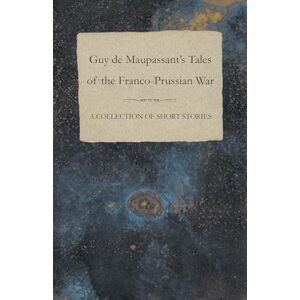Maupassant, Guy De Guy de Maupassant's Tales of the FrancoPrussian War A Collection of Short Stories Maupassant, Guy De Guy de Maupassant's Tales of the FrancoPrussian War A Collection of Short Stories