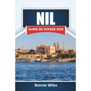 Wiles, Bonnie NIL GUIDE DE VOYAGE 2026: Découvrez des sites anciens, des croisières fluviales, la culture locale et des conseils de voyage essentiels le long du fleuve emblématique de l'Afrique Wiles, Bonnie NIL GUIDE DE VOYAGE 2026: Découvrez des sites anciens, des croisières fluviales, la culture locale et des conseils de voyage essentiels le long du fleuve emblématique de l'Afrique