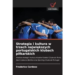 Cardoso, Frederico Strategia i kultura w trzech największych portugalskich klubach pilkarskich: Analiza strategii i kultury klubów Futebol Clube do Porto, Sport Lisboa e Benfica oraz Sporting Clube de Portugal Cardoso, Frederico Strategia i kultura w trzech największych portugalskich klubach pilkarskich: Analiza strategii i kultury klubów Futebol Clube do Porto, Sport Lisboa e Benfica oraz Sporting Clube de Portugal