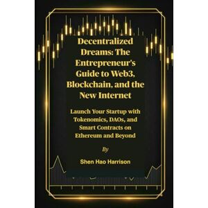 Harrison, Shen Hao Decentralized Dreams: The Entrepreneur's Guide to Web3, Blockchain, and the New Internet: Launch Your Startup with Tokenomics, DAOs, and Smart Contracts on Ethereum and Beyond Harrison, Shen Hao Decentralized Dreams: The Entrepreneur's Guide to Web3, Blockchain, and the New Internet: Launch Your Startup with Tokenomics, DAOs, and Smart Contracts on Ethereum and Beyond